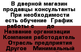 В дверной магазин продавцы-консультанты. При необходимости есть обучение. График работы с 9:00 до 17:00 › Название организации ­ Компания-работодатель › Отрасль предприятия ­ Другое › Минимальный оклад ­ 27 000 - Все города Работа » Вакансии   . Мурманская обл.,Оленегорск г.